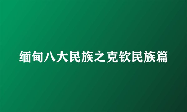 缅甸八大民族之克钦民族篇