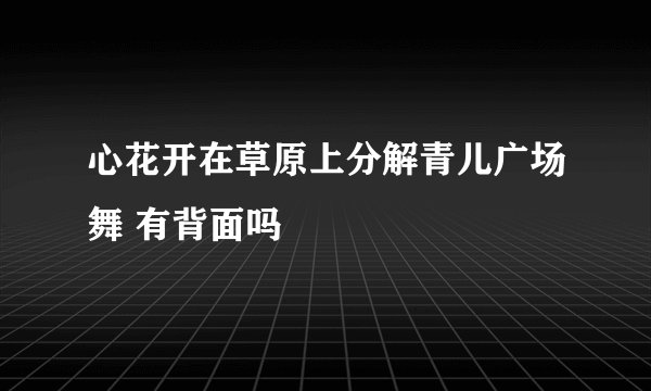 心花开在草原上分解青儿广场舞 有背面吗