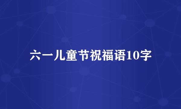 六一儿童节祝福语10字