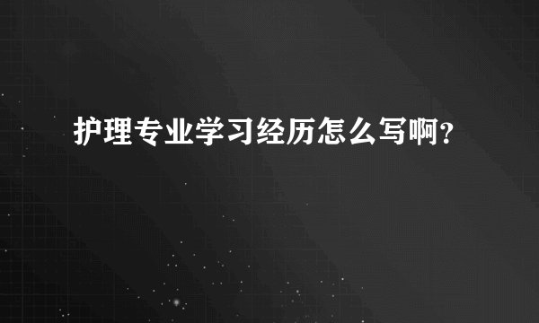 护理专业学习经历怎么写啊？