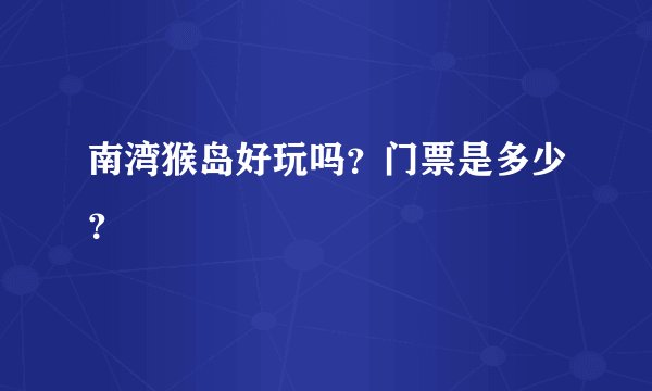 南湾猴岛好玩吗？门票是多少？