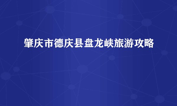 肇庆市德庆县盘龙峡旅游攻略