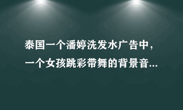 泰国一个潘婷洗发水广告中，一个女孩跳彩带舞的背景音乐名字，没有名
