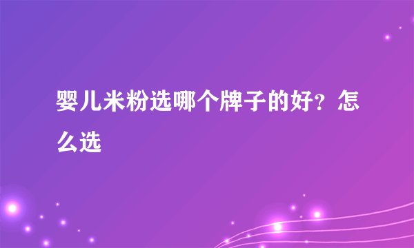 婴儿米粉选哪个牌子的好？怎么选