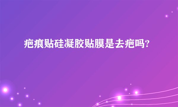 疤痕贴硅凝胶贴膜是去疤吗?