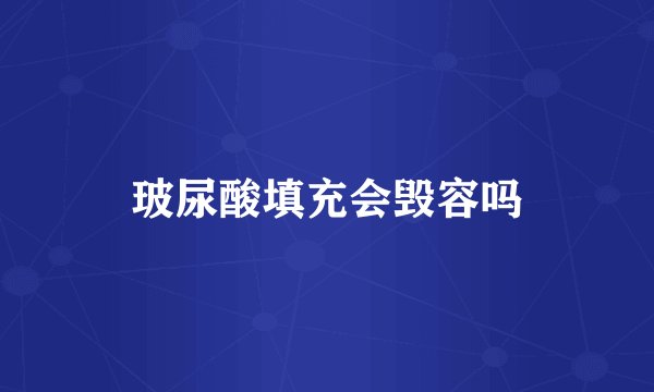 玻尿酸填充会毁容吗