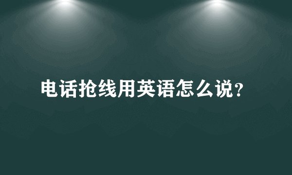 电话抢线用英语怎么说？