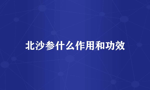 北沙参什么作用和功效