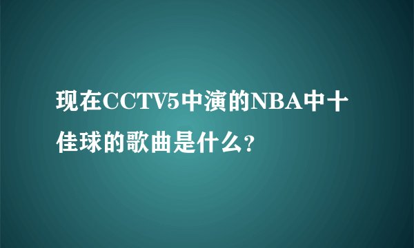 现在CCTV5中演的NBA中十佳球的歌曲是什么？