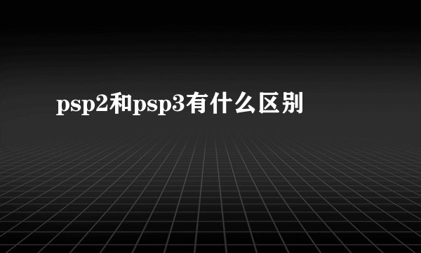 psp2和psp3有什么区别
