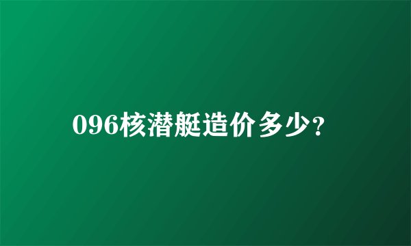096核潜艇造价多少？