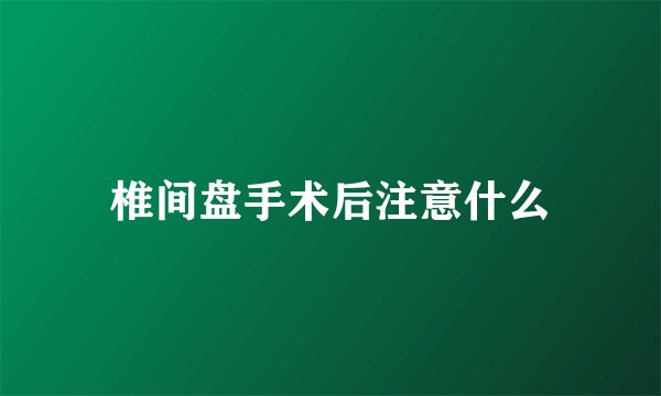 椎间盘手术后注意什么