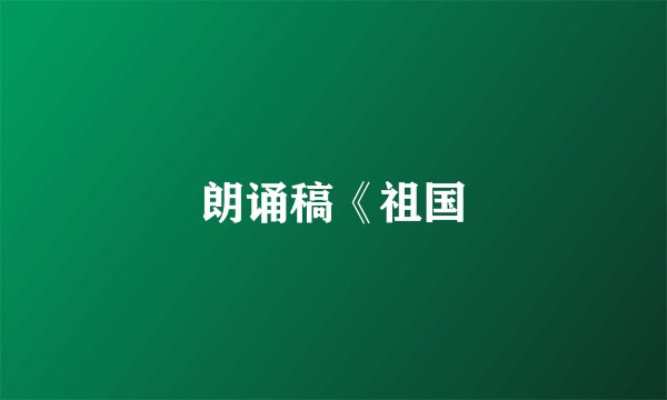 朗诵稿《祖国