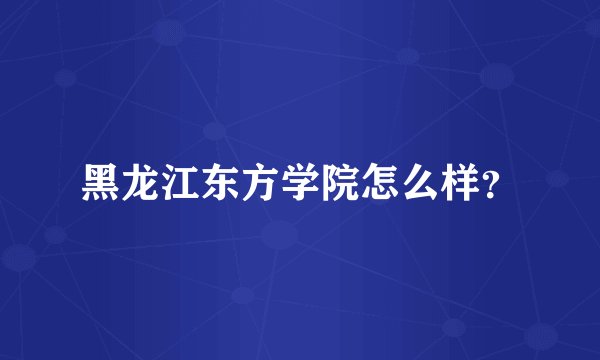 黑龙江东方学院怎么样？