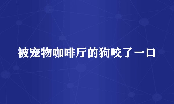 被宠物咖啡厅的狗咬了一口
