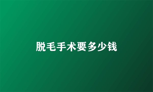 脱毛手术要多少钱