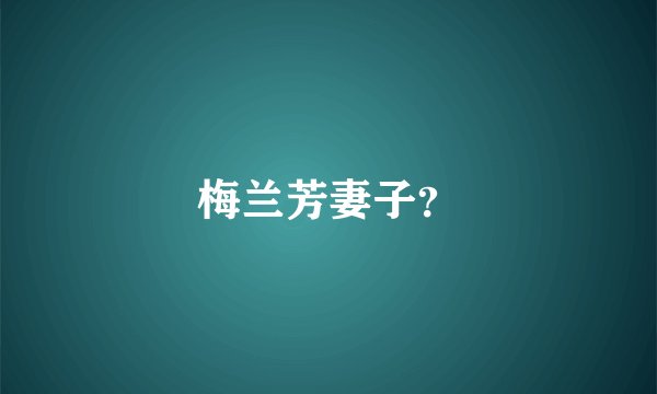 梅兰芳妻子？