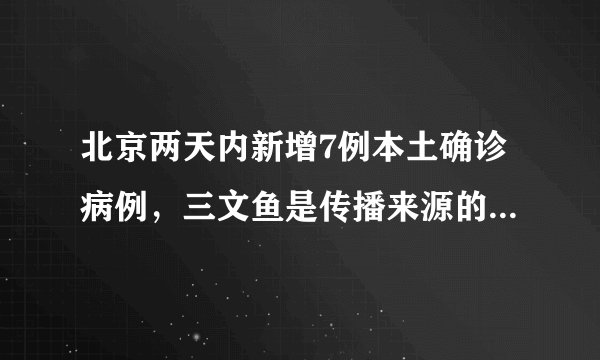 北京两天内新增7例本土确诊病例，三文鱼是传播来源的概率大吗？