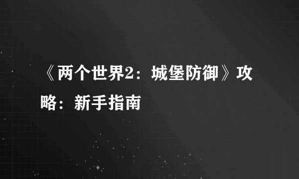 《两个世界2：城堡防御》攻略：新手指南