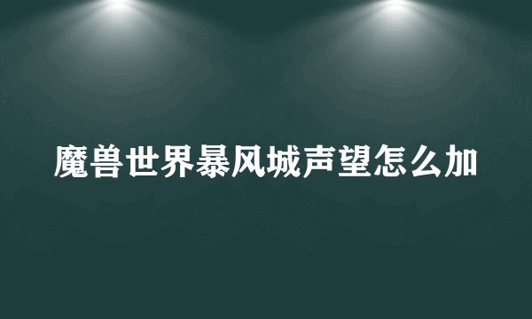 魔兽世界暴风城声望怎么加