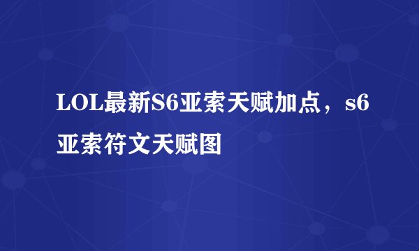 LOL最新S6亚索天赋加点，s6亚索符文天赋图