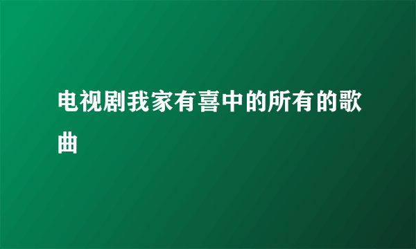 电视剧我家有喜中的所有的歌曲