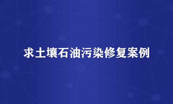 求土壤石油污染修复案例
