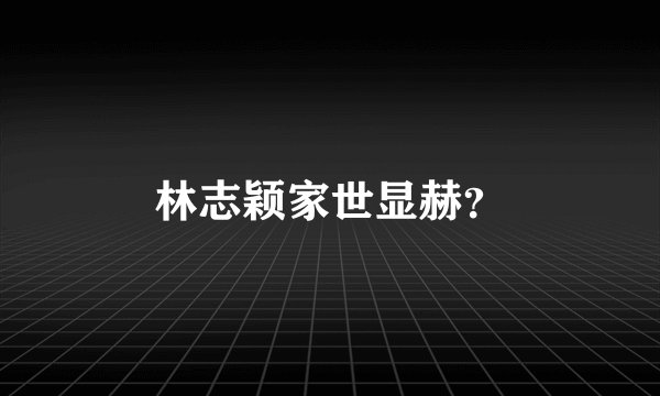 林志颖家世显赫？