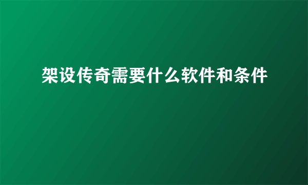 架设传奇需要什么软件和条件