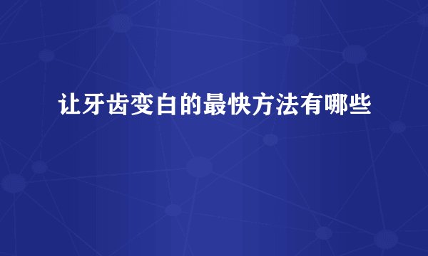 让牙齿变白的最快方法有哪些