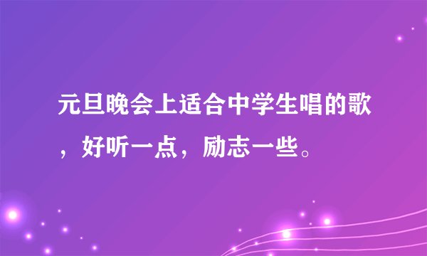 元旦晚会上适合中学生唱的歌，好听一点，励志一些。