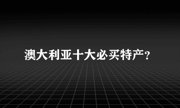 澳大利亚十大必买特产？