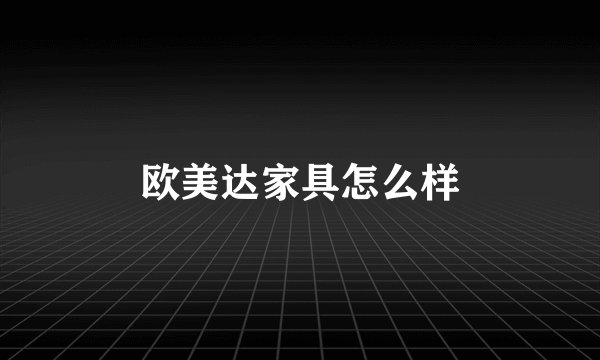 欧美达家具怎么样