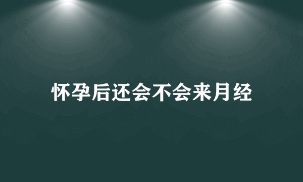 怀孕后还会不会来月经