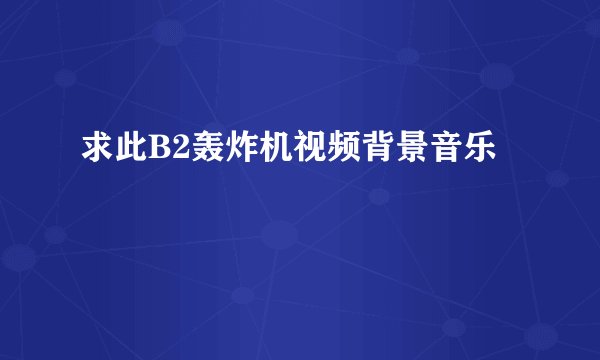 求此B2轰炸机视频背景音乐