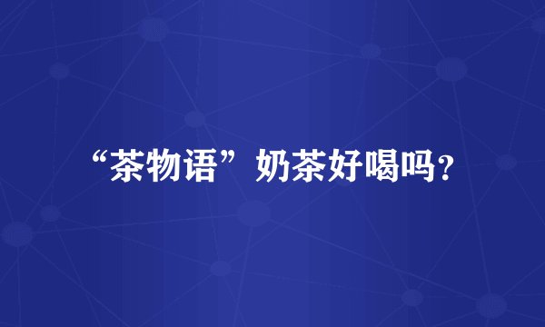 “茶物语”奶茶好喝吗？