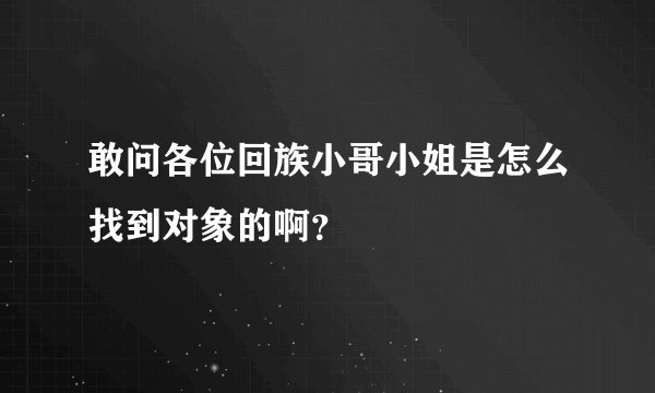 敢问各位回族小哥小姐是怎么找到对象的啊？