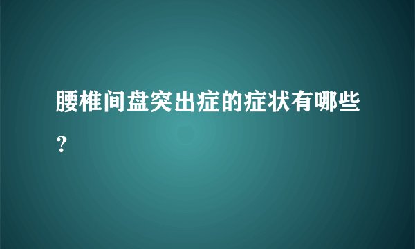 腰椎间盘突出症的症状有哪些?