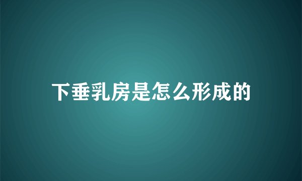下垂乳房是怎么形成的
