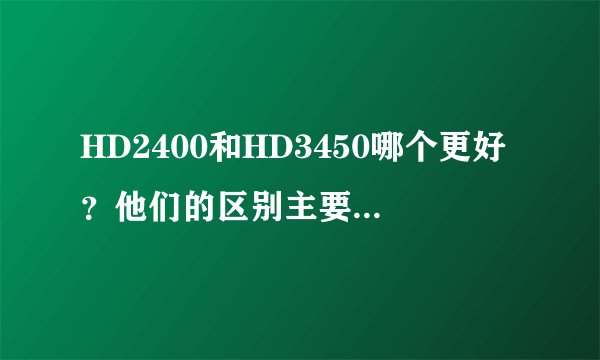 HD2400和HD3450哪个更好？他们的区别主要在那里？