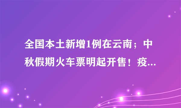 全国本土新增1例在云南;中秋假期火车票明起开售!疫情对出行有影响吗?