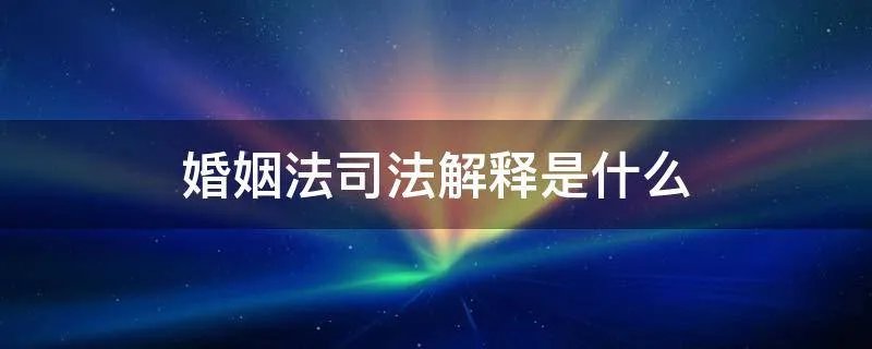 婚姻法司法解释是什么
