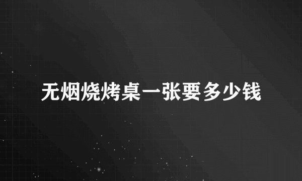 无烟烧烤桌一张要多少钱