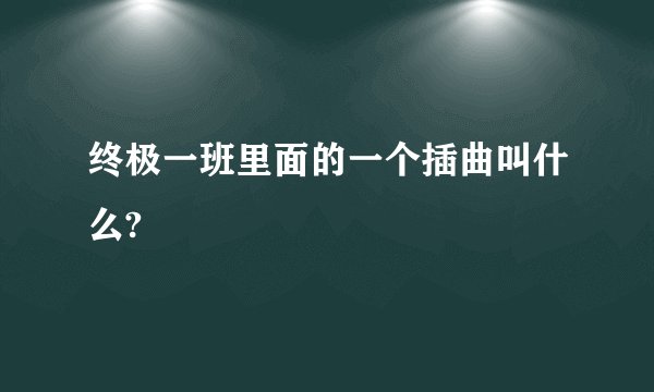 终极一班里面的一个插曲叫什么?