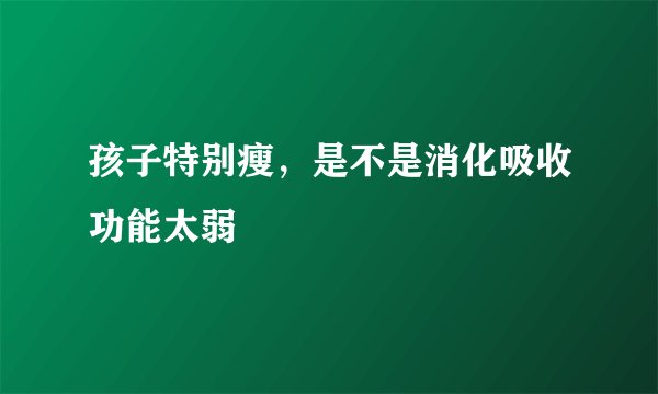 孩子特别瘦，是不是消化吸收功能太弱