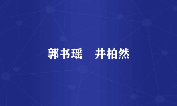 郭书瑶 井柏然