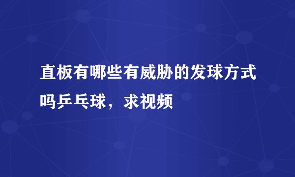 直板有哪些有威胁的发球方式吗乒乓球，求视频