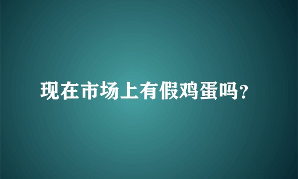 现在市场上有假鸡蛋吗？