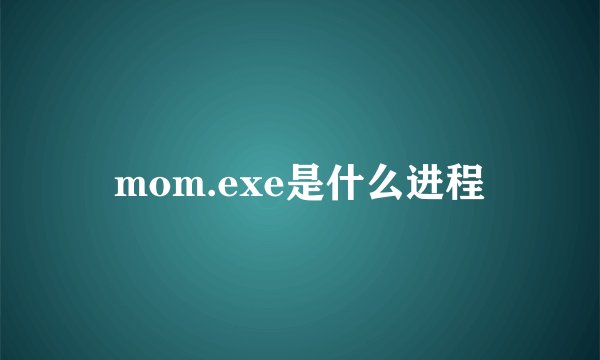 mom.exe是什么进程