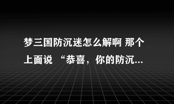 梦三国防沉迷怎么解啊 那个上面说 “恭喜，你的防沉迷资料已设置” 这算解了么？ 为什么还有防沉迷啊？